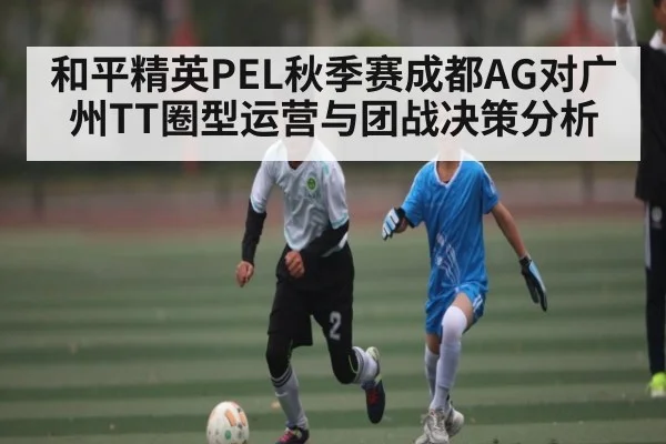 和平精英PEL秋季赛成都AG对广州TT圈型运营与团战决策分析