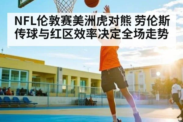 NFL伦敦赛美洲虎对熊 劳伦斯传球与红区效率决定全场走势