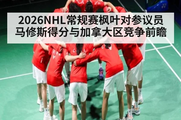 2026NHL常规赛枫叶对参议员马修斯得分与加拿大区竞争前瞻